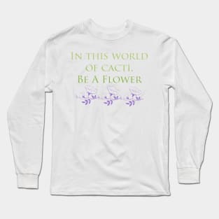 In This World Of Cacti, Be A Flower Long Sleeve T-Shirt